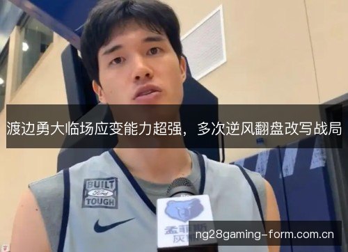 渡边勇大临场应变能力超强,多次逆风翻盘改写战局 渡边勇大临场应变能力超强,多次逆风翻盘改写战局