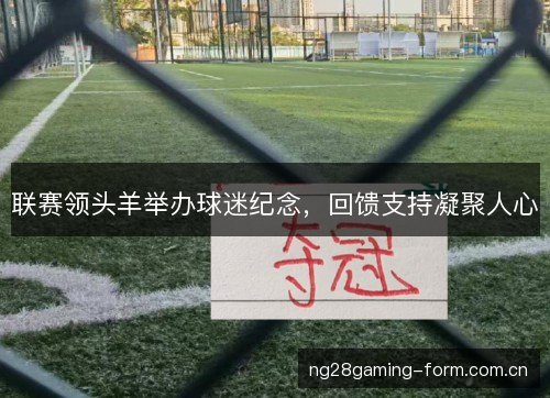 联赛领头羊举办球迷纪念，回馈支持凝聚人心